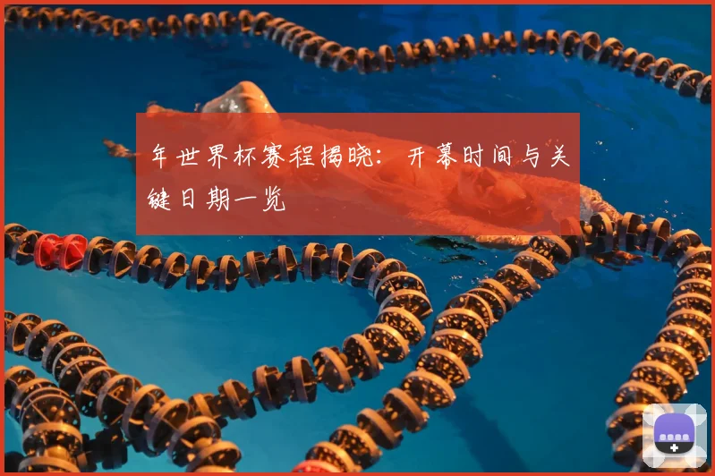 年世界杯赛程揭晓：开幕时间与关键日期一览