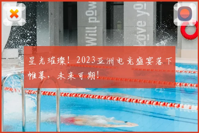 星光璀璨！2023亚洲电竞盛宴落下帷幕，未来可期！
