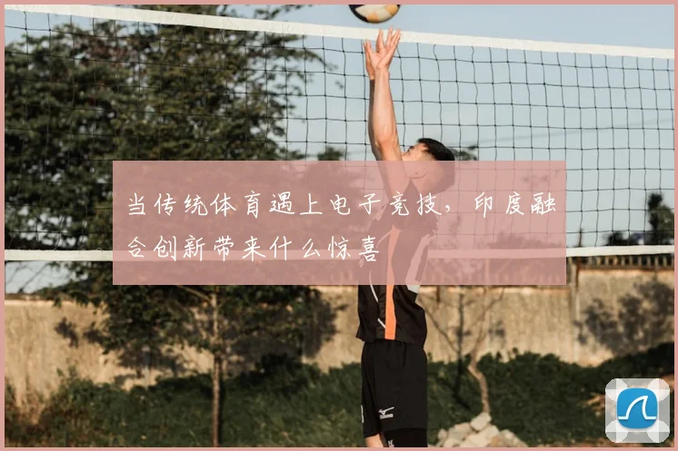 当传统体育遇上电子竞技，印度融合创新带来什么惊喜