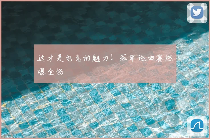 这才是电竞的魅力！冠军巡回赛燃爆全场