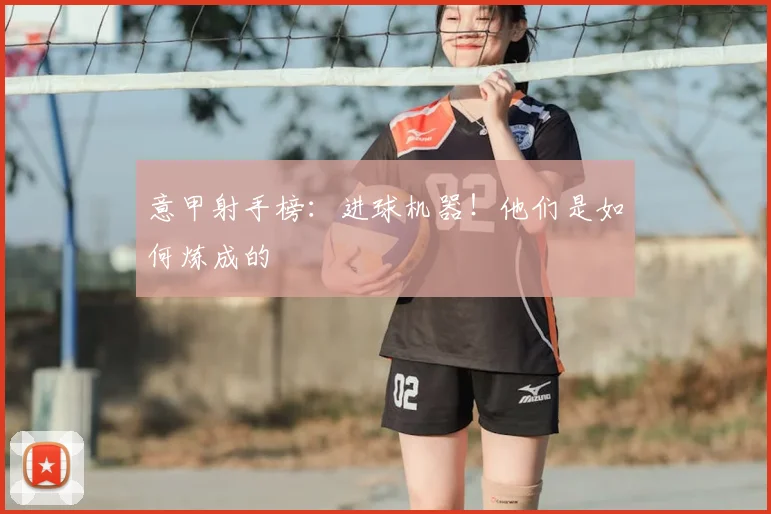 意甲射手榜：进球机器！他们是如何炼成的