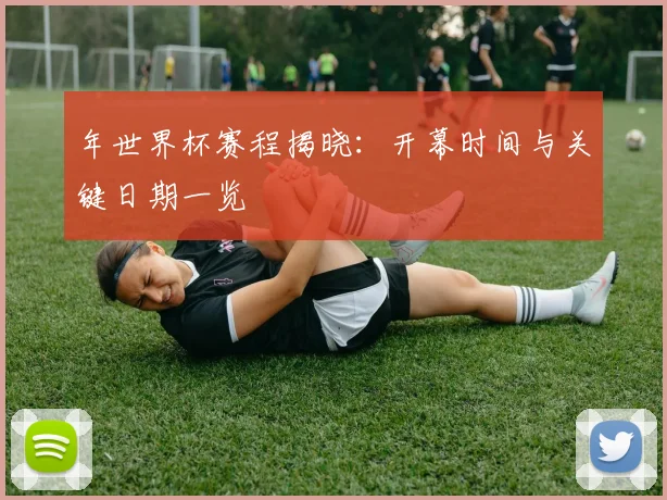年世界杯赛程揭晓：开幕时间与关键日期一览